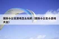 装扮小公主游戏怎么玩的（装扮小公主小游戏大全）