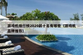 游戏机排行榜2020前十名有哪些（游戏机品牌推荐）