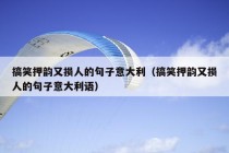 搞笑押韵又损人的句子意大利（搞笑押韵又损人的句子意大利语）