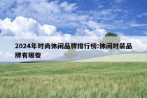 2024年时尚休闲品牌排行榜:休闲时装品牌有哪些