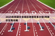 2024年阿黛尔主线任务做完多少级:阿黛尔任务攻略