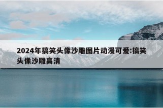 2024年搞笑头像沙雕图片动漫可爱:搞笑头像沙雕高清