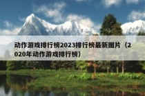 动作游戏排行榜2023排行榜最新图片（2020年动作游戏排行榜）