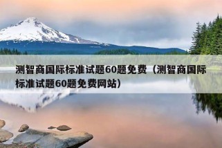 测智商国际标准试题60题免费（测智商国际标准试题60题免费网站）