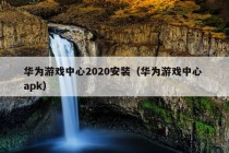 华为游戏中心2020安装（华为游戏中心 apk）