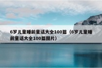 6岁儿童睡前童话大全100篇（6岁儿童睡前童话大全100篇图片）