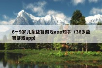 6一9岁儿童益智游戏app知乎（36岁益智游戏app）