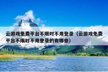 云游戏免费平台不限时不用登录（云游戏免费平台不限时不用登录的有哪些）