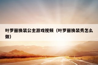 叶罗丽换装公主游戏视频（叶罗丽换装秀怎么做）