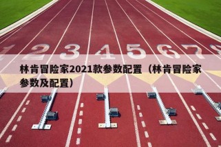 林肯冒险家2021款参数配置（林肯冒险家参数及配置）