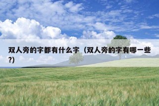 双人旁的字都有什么字（双人旁的字有哪一些?）