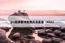 jrs低调看球免费高清直播（NBA）