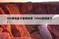 966游戏盒子拒绝收货（9966游戏盒子）