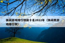 休闲游戏排行榜前十名2022年（休闲类游戏排行榜）