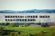 脑筋急转弯大全6-12岁有答案（脑筋急转弯大全612岁有答案,有解释）