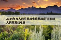 2024年双人同屏游戏电脑游戏:好玩的双人同屏游戏电脑