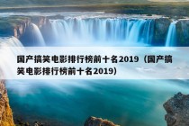 国产搞笑电影排行榜前十名2019（国产搞笑电影排行榜前十名2019）