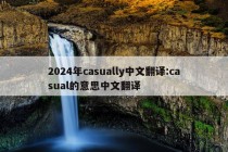 2024年casually中文翻译:casual的意思中文翻译