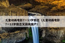 儿童动画电影7一13岁励志（儿童动画电影7一13岁励志又搞笑国产）