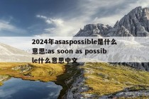 2024年asaspossible是什么意思:as soon as possible什么意思中文