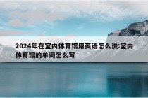 2024年在室内体育馆用英语怎么说:室内体育馆的单词怎么写