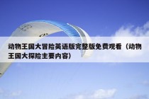 动物王国大冒险英语版完整版免费观看（动物王国大探险主要内容）