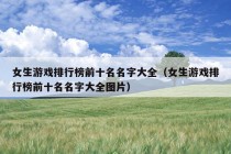 女生游戏排行榜前十名名字大全（女生游戏排行榜前十名名字大全图片）