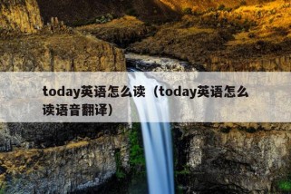 today英语怎么读（today英语怎么读语音翻译）