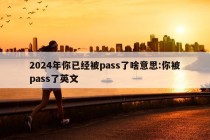 2024年你已经被pass了啥意思:你被pass了英文