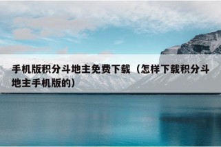 手机版积分斗地主免费下载（怎样下载积分斗地主手机版的）