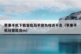 苹果手机下载冒险岛手游为啥进不去（苹果手机玩冒险岛m）