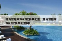 林肯冒险家2022款参数配置（林肯冒险家2022款参数配置图）