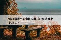 vivo游戏中心安装旧版（vivo游戏中心2513）