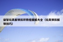 益智玩具解锁扣环教程图解大全（玩具锁扣解锁技巧）