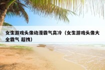 女生游戏头像动漫霸气高冷（女生游戏头像大全霸气 超拽）