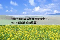 learn的过去式learned读音（learn的过去式的读音）