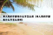 单人旁的字都有什么字怎么读（单人旁的字都有什么字怎么读呀）