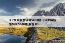 3-7岁脑筋急转弯5000题（37岁脑筋急转弯5000题,有答案）