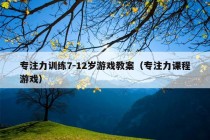 专注力训练7-12岁游戏教案（专注力课程游戏）