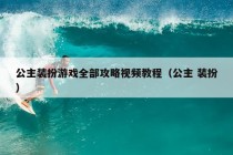 公主装扮游戏全部攻略视频教程（公主 装扮）