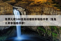 免费儿歌100首自动播放幸福拍手歌（兔兔儿歌幸福拍手歌）