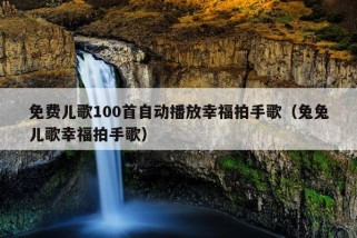 免费儿歌100首自动播放幸福拍手歌（兔兔儿歌幸福拍手歌）