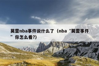 莫雷nba事件说什么了（nba“莫雷事件”你怎么看?）