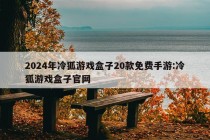 2024年冷狐游戏盒子20款免费手游:冷狐游戏盒子官网