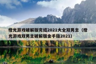 橙光游戏破解版完结2021大全双男主（橙光游戏双男主破解版金手指2021）