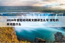 2024年冒险动词英文翻译怎么写:冒险的单词是什么