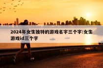 2024年女生独特的游戏名字三个字:女生游戏id三个字