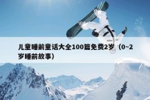 儿童睡前童话大全100篇免费2岁（0~2岁睡前故事）