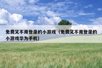 免费又不用登录的小游戏（免费又不用登录的小游戏华为手机）