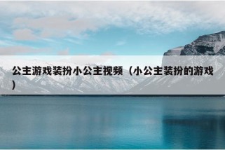 公主游戏装扮小公主视频（小公主装扮的游戏）